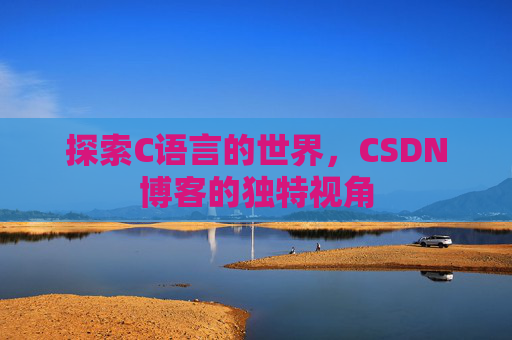 探索C语言的世界,CSDN博客的独特视角